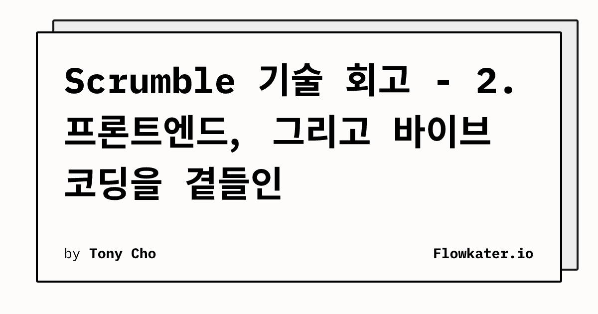 Scrumble 기술 회고 - 2. 프론트엔드, 그리고 바이브 코딩을 곁들인 | Flowkater.io