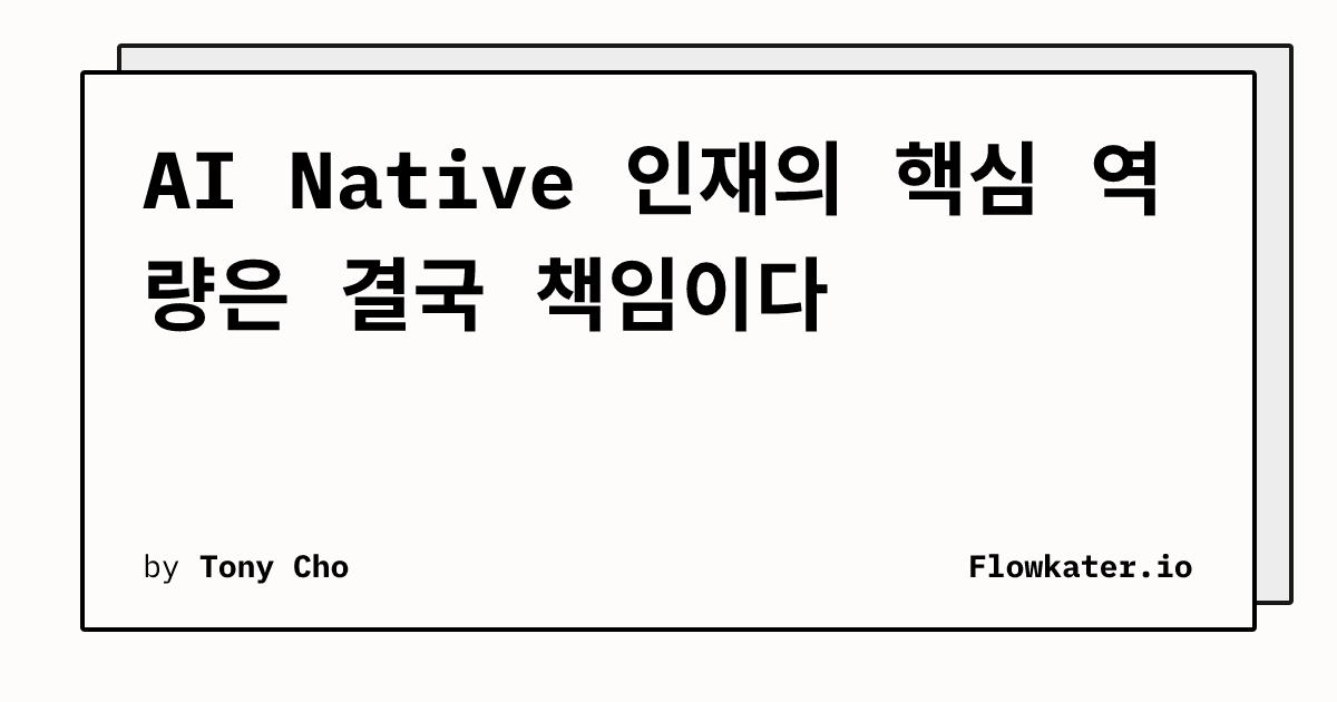 AI Native 인재의 핵심 역량은 결국 책임이다